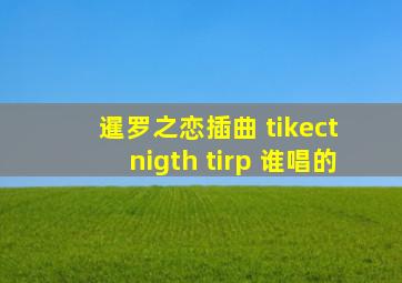 暹罗之恋插曲 tikect nigth tirp 谁唱的